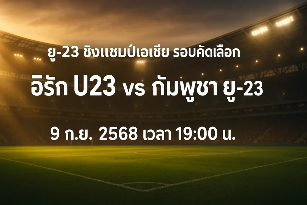 ทีเด็ดยู-23 ชิงแชมป์เอเชีย รอบคัดเลือก อิรัก U23 vs กัมพูชา ยู-23 9 กันยายน 2568 เวลา 19:00 น.