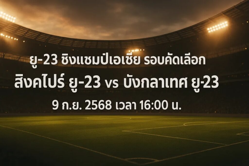 ทีเด็ดยู-23 ชิงแชมป์เอเชีย รอบคัดเลือก สิงคโปร์ ยู-23 vs บังคลาเทศ ยู-23 9 กันยายน 2568 เวลา 16:00 น.