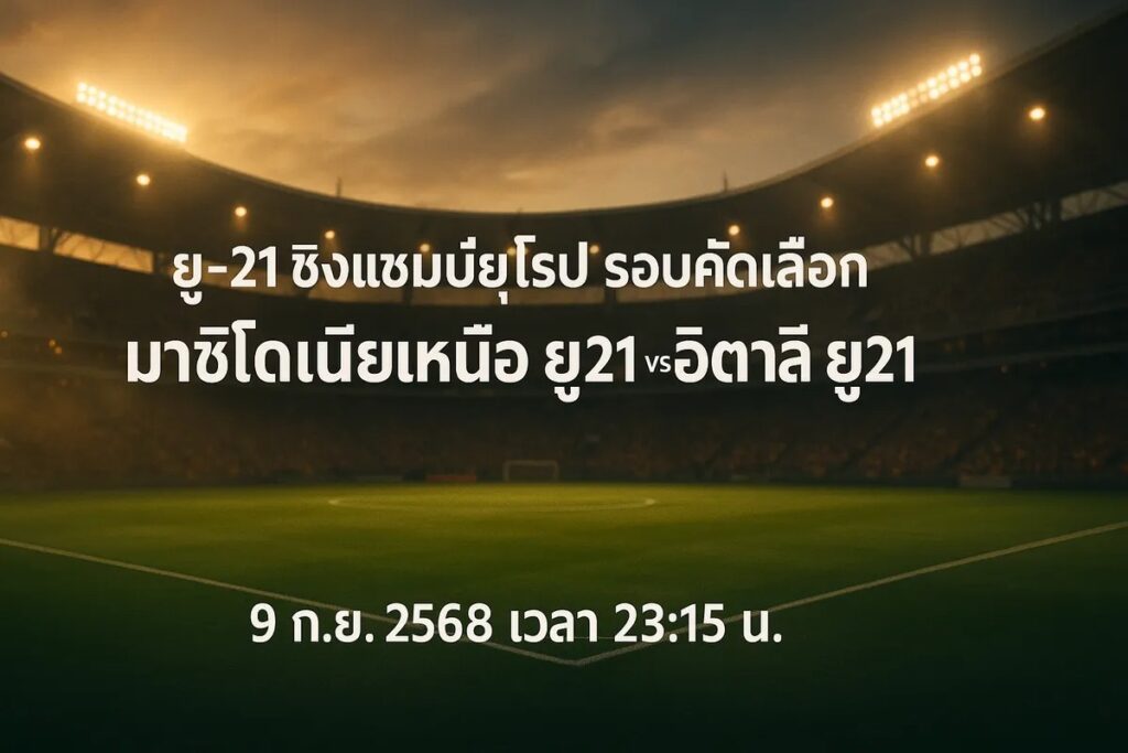 ทีเด็ดบอล ยู-21 ชิงแชมป์ยุโรป รอบคัดเลือก มาซิโดเนียเหนือ ยู21 vs อิตาลี ยู21 9 กันยายน 2568 เวลา 23:15 น.