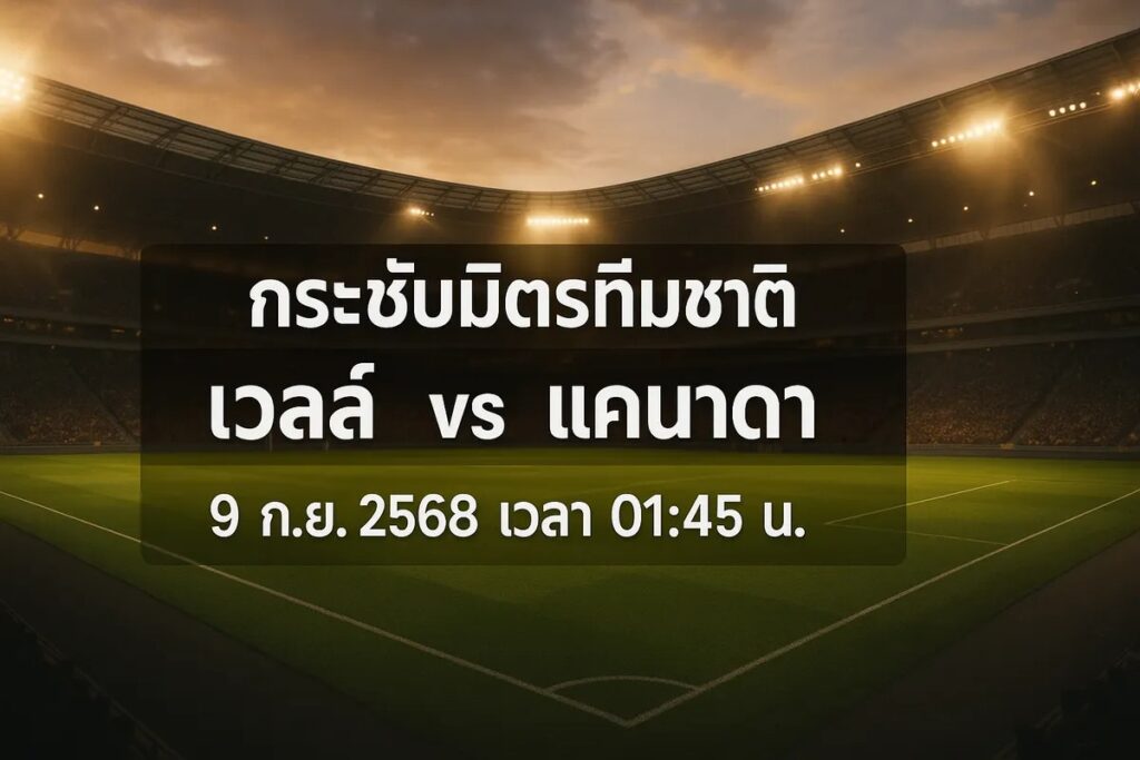 ทีเด็ดบอล กระชับมิตรทีมชาติ เวลส์ vs แคนาดา 9 กันยายน 2568 เวลา 01:45 น.