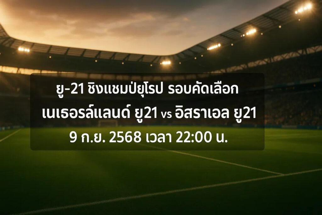 ทีเด็ดบอล ยู-21 ชิงแชมป์ยุโรป รอบคัดเลือก เนเธอร์แลนด์ ยู21 vs อิสราเอล ยู21 9 กันยายน 2568 เวลา 22:00 น.