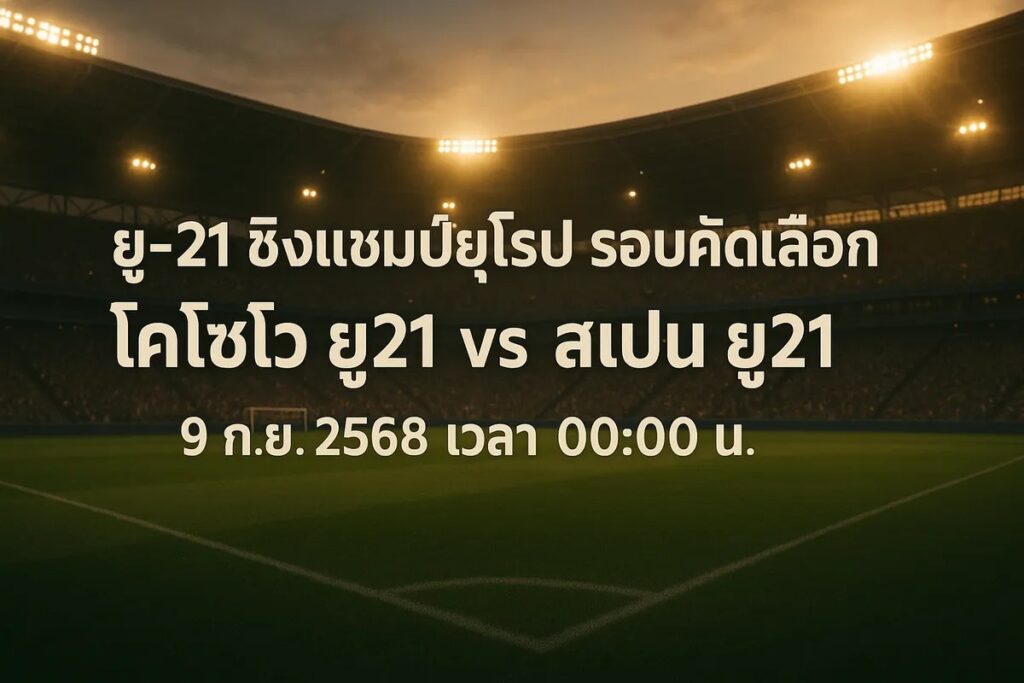 ทีเด็ดบอล ยู-21 ชิงแชมป์ยุโรป รอบคัดเลือก โคโซโว ยู21 vs สเปน ยู21 9 กันยายน 2568 เวลา 00:00 น.