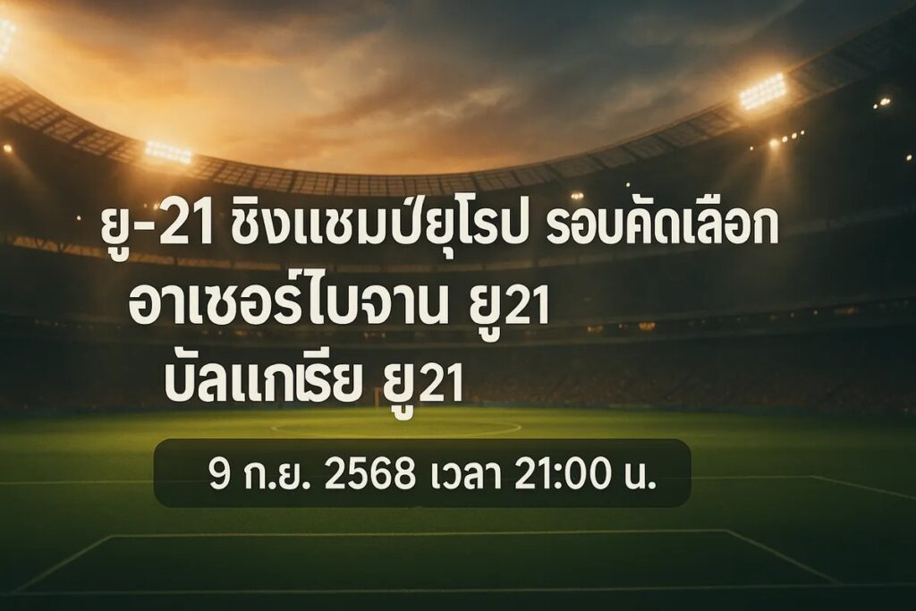 ทีเด็ดยูฟ่าลู21 อาเซอร์ไบจาน ยู21 vs บัลแกเรีย ยู21 9 กันยายน 2568 เวลา 21:00 น.