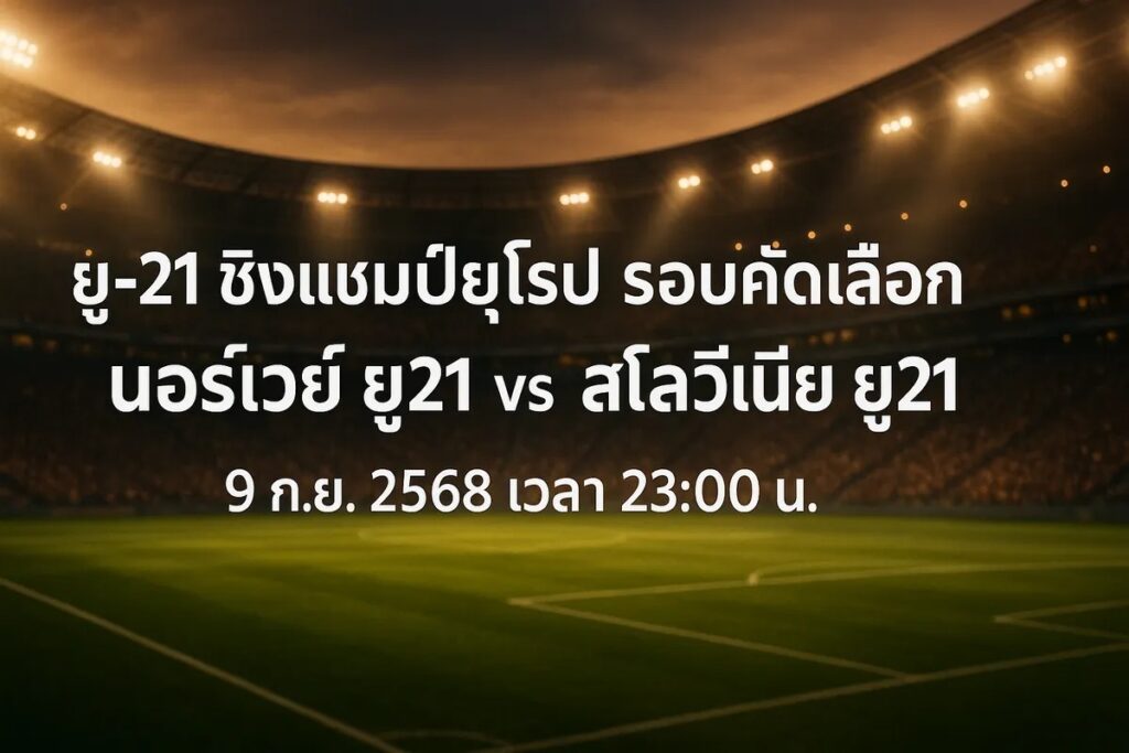ทีเด็ดยูฟ่าลู21 นอร์เวย์ ยู21 vs สโลวีเนีย ยู21 9 กันยายน 2568 เวลา 23:00 น.