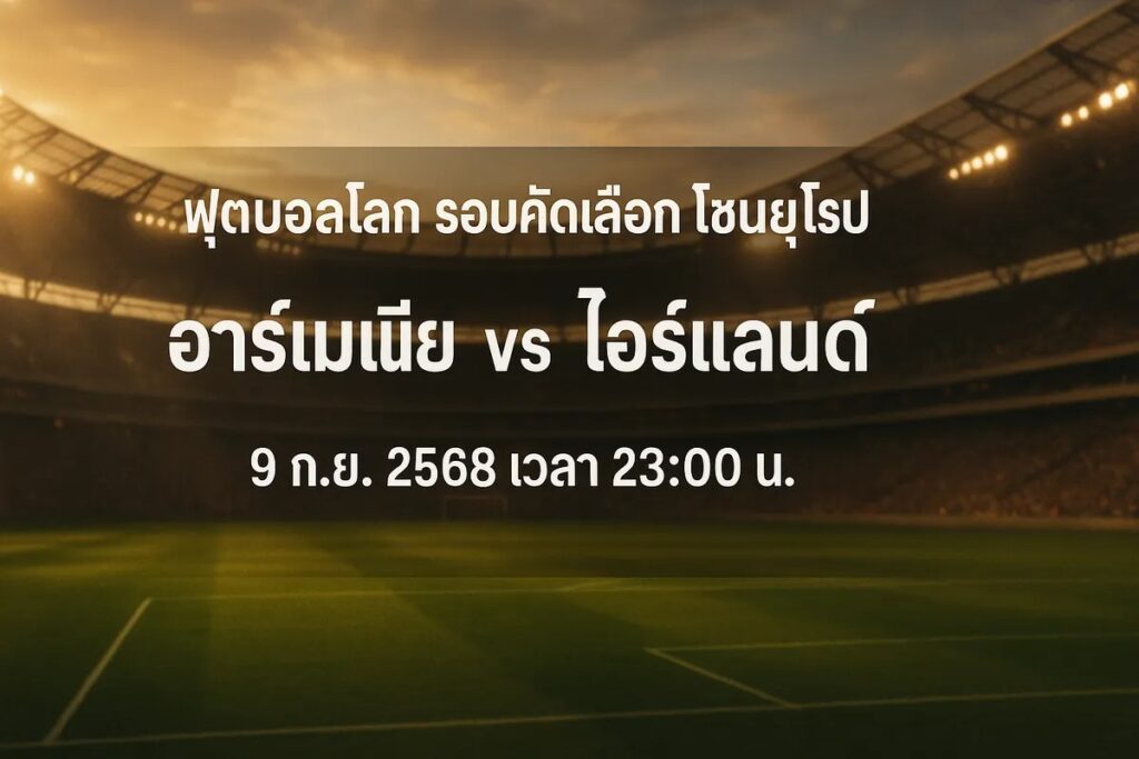 ทีเด็ดฟุตบอลโลก รอบคัดเลือกโซนยุโรป อาร์เมเนีย vs ไอร์แลนด์ 9 กันยายน 2568 เวลา 23:00 น.